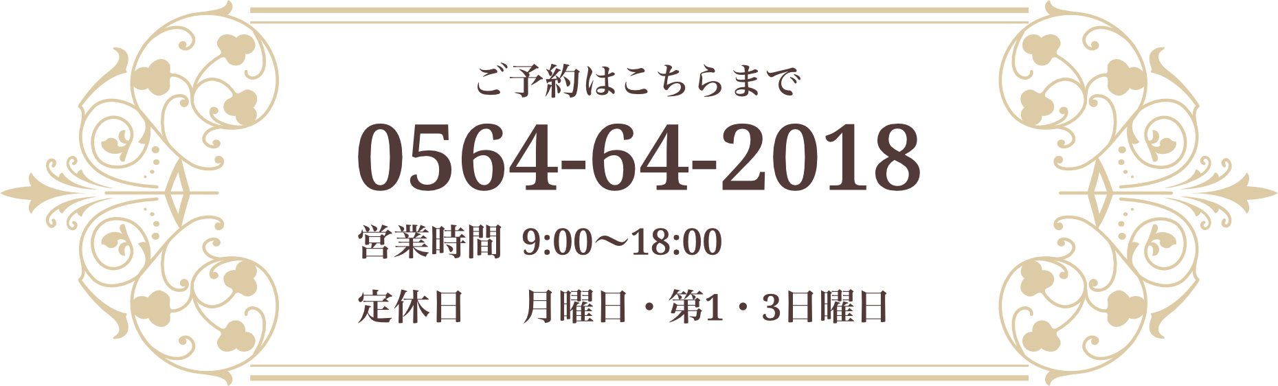 ご予約はこちらまで：0564-64-2018 営業時間 9:00〜18:00 定休日 月曜・第1・3日曜日